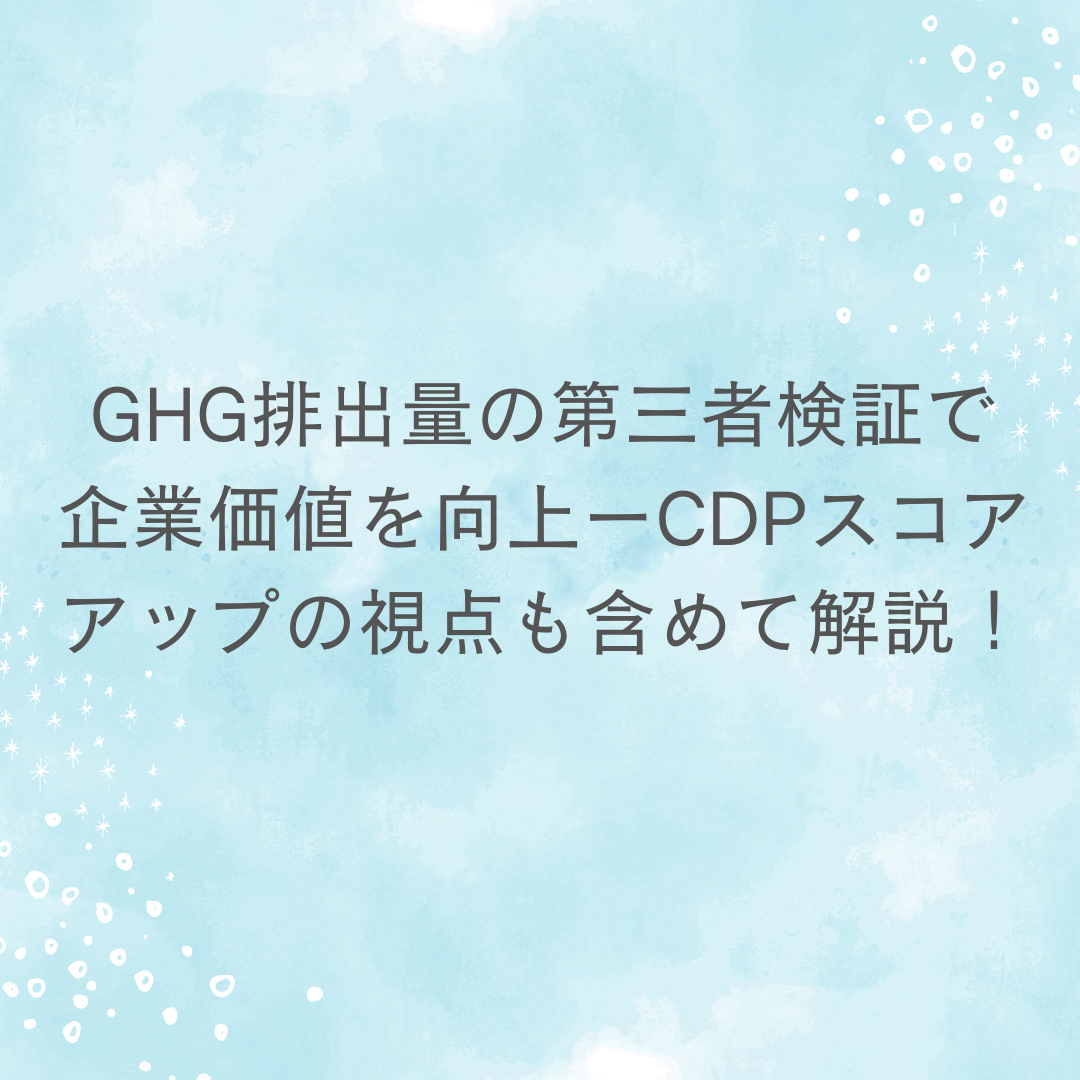 GHG排出量の第三者検証で企業価値を向上ーCDPスコアアップの視点も含めて解説！