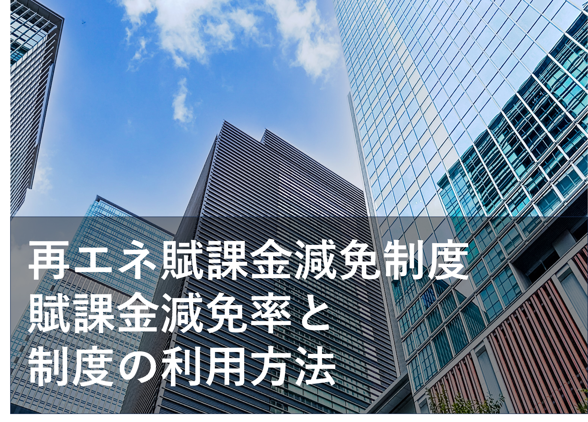 【最大8割免除】 再エネ賦課金減免制度 とは？事業者が受けられるメリットについて解説