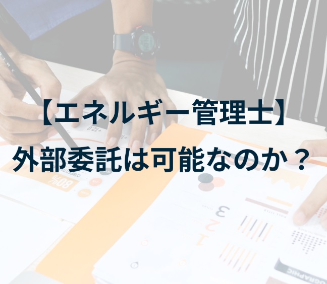 【エネルギー管理士】外部委託は可能なのか？